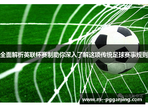 全面解析英联杯赛制助你深入了解这项传统足球赛事规则 全面解析英联杯赛制助你深入了解这项传统足球赛事规则