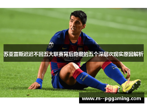苏亚雷斯迟迟不回五大联赛背后隐藏的五个深层次现实原因解析