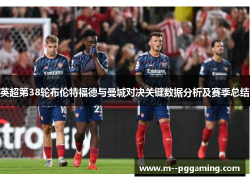 英超第38轮布伦特福德与曼城对决关键数据分析及赛季总结