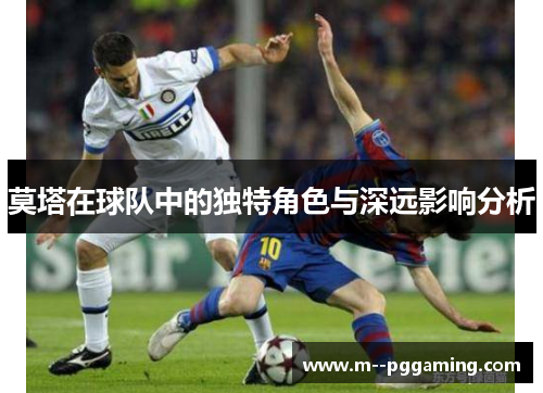 莫塔在球队中的独特角色与深远影响分析 莫塔在球队中的独特角色与深远影响分析