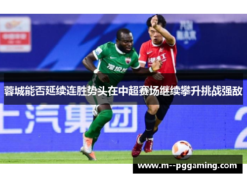 蓉城能否延续连胜势头在中超赛场继续攀升挑战强敌 蓉城能否延续连胜势头在中超赛场继续攀升挑战强敌