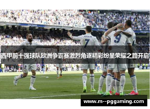 西甲前十强球队欧洲争霸赛激烈角逐精彩纷呈荣耀之路开启 西甲前十强球队欧洲争霸赛激烈角逐精彩纷呈荣耀之路开启
