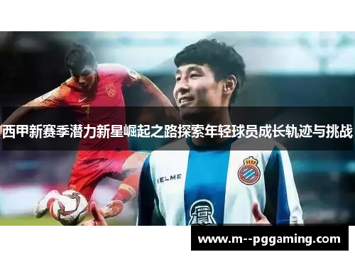 西甲新赛季潜力新星崛起之路探索年轻球员成长轨迹与挑战