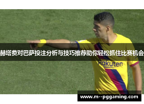 赫塔费对巴萨投注分析与技巧推荐助你轻松抓住比赛机会