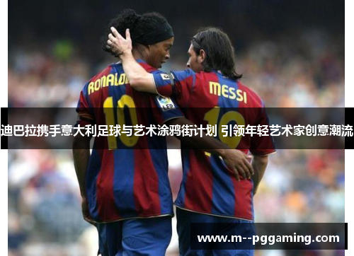 迪巴拉携手意大利足球与艺术涂鸦街计划 引领年轻艺术家创意潮流 迪巴拉携手意大利足球与艺术涂鸦街计划 引领年轻艺术家创意潮流