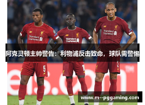 阿克灵顿主帅警告:利物浦反击致命,球队需警惕 阿克灵顿主帅警告:利物浦反击致命,球队需警惕