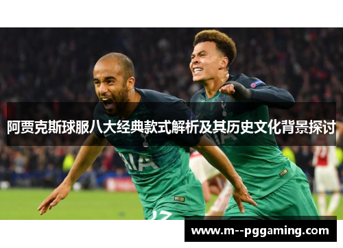 阿贾克斯球服八大经典款式解析及其历史文化背景探讨 阿贾克斯球服八大经典款式解析及其历史文化背景探讨