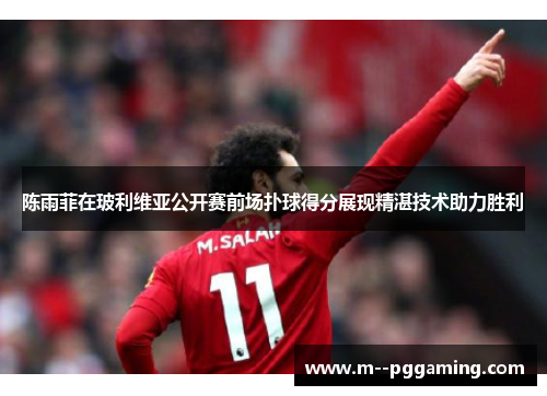 陈雨菲在玻利维亚公开赛前场扑球得分展现精湛技术助力胜利 陈雨菲在玻利维亚公开赛前场扑球得分展现精湛技术助力胜利