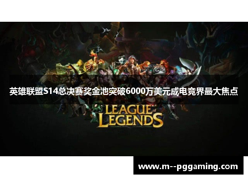 英雄联盟S14总决赛奖金池突破6000万美元成电竞界最大焦点 英雄联盟S14总决赛奖金池突破6000万美元成电竞界最大焦点