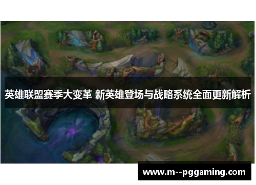 英雄联盟赛季大变革 新英雄登场与战略系统全面更新解析 英雄联盟赛季大变革 新英雄登场与战略系统全面更新解析