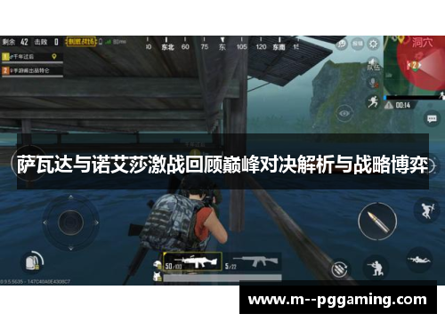 萨瓦达与诺艾莎激战回顾巅峰对决解析与战略博弈