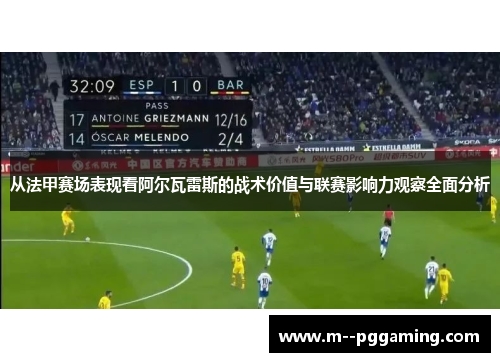 从法甲赛场表现看阿尔瓦雷斯的战术价值与联赛影响力观察全面分析
