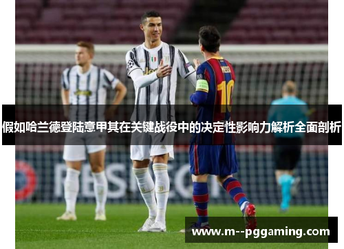 假如哈兰德登陆意甲其在关键战役中的决定性影响力解析全面剖析 假如哈兰德登陆意甲其在关键战役中的决定性影响力解析全面剖析