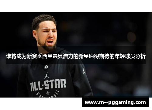 谁将成为新赛季西甲最具潜力的新星值得期待的年轻球员分析