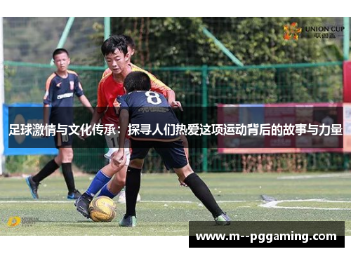 足球激情与文化传承：探寻人们热爱这项运动背后的故事与力量