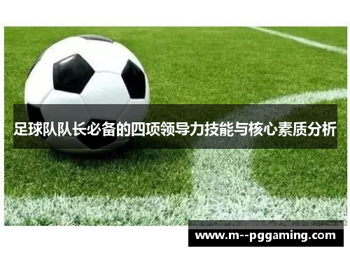 足球队队长必备的四项领导力技能与核心素质分析 足球队队长必备的四项领导力技能与核心素质分析