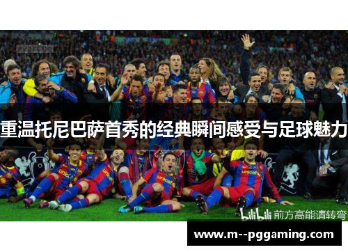 重温托尼巴萨首秀的经典瞬间感受与足球魅力 重温托尼巴萨首秀的经典瞬间感受与足球魅力
