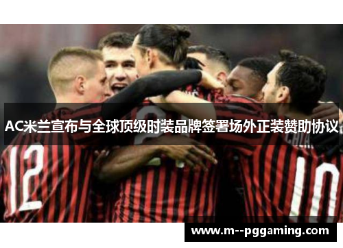 AC米兰宣布与全球顶级时装品牌签署场外正装赞助协议 AC米兰宣布与全球顶级时装品牌签署场外正装赞助协议