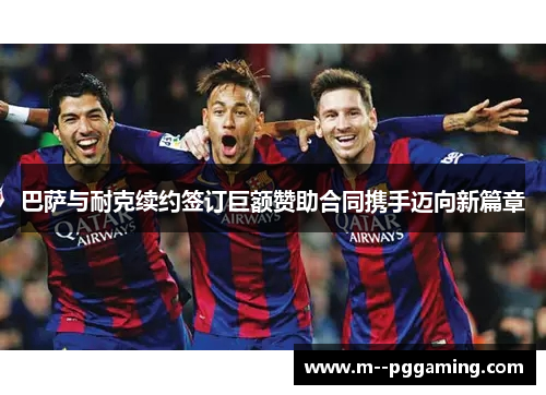 巴萨与耐克续约签订巨额赞助合同携手迈向新篇章