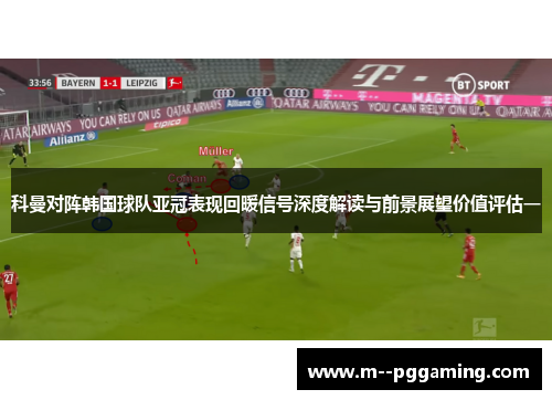科曼对阵韩国球队亚冠表现回暖信号深度解读与前景展望价值评估一