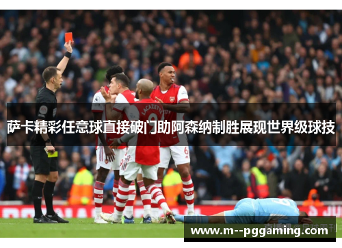 萨卡精彩任意球直接破门助阿森纳制胜展现世界级球技