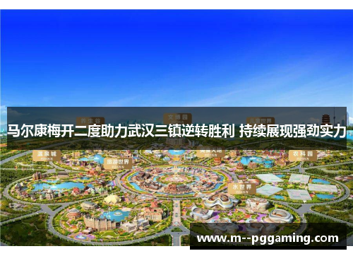 马尔康梅开二度助力武汉三镇逆转胜利 持续展现强劲实力 马尔康梅开二度助力武汉三镇逆转胜利 持续展现强劲实力