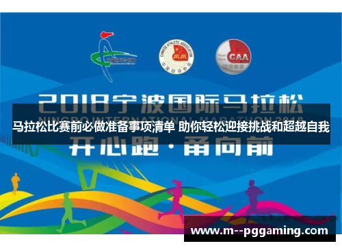 马拉松比赛前必做准备事项清单 助你轻松迎接挑战和超越自我 马拉松比赛前必做准备事项清单 助你轻松迎接挑战和超越自我