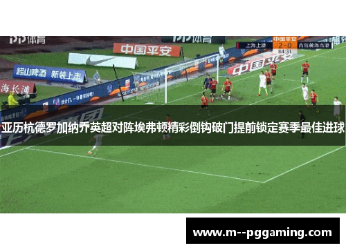 亚历杭德罗加纳乔英超对阵埃弗顿精彩倒钩破门提前锁定赛季最佳进球 亚历杭德罗加纳乔英超对阵埃弗顿精彩倒钩破门提前锁定赛季最佳进球