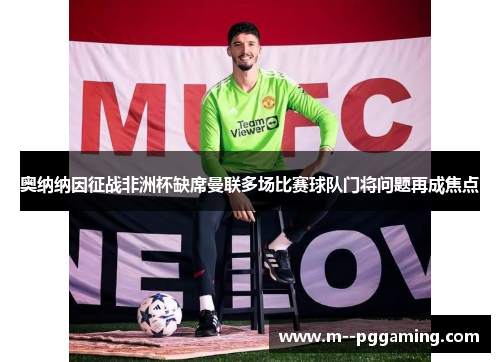 奥纳纳因征战非洲杯缺席曼联多场比赛球队门将问题再成焦点 奥纳纳因征战非洲杯缺席曼联多场比赛球队门将问题再成焦点