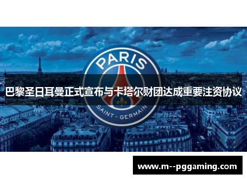巴黎圣日耳曼正式宣布与卡塔尔财团达成重要注资协议