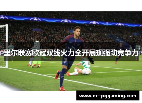里尔联赛欧冠双线火力全开展现强劲竞争力