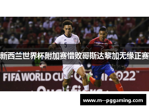 新西兰世界杯附加赛惜败哥斯达黎加无缘正赛 新西兰世界杯附加赛惜败哥斯达黎加无缘正赛